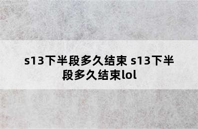 s13下半段多久结束 s13下半段多久结束lol